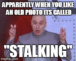 Dr Evil Laser Meme | APPARENTLY WHEN YOU LIKE AN OLD PHOTO ITS CALLED "STALKING" | image tagged in memes,dr evil laser | made w/ Imgflip meme maker