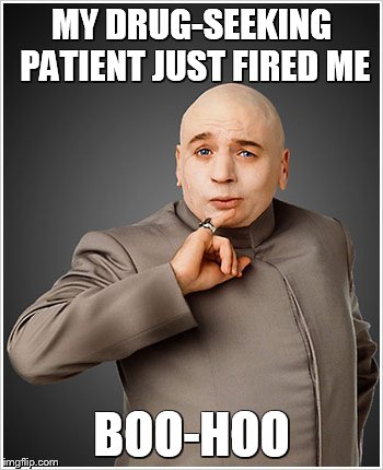 Dr Evil | MY DRUG-SEEKING PATIENT JUST FIRED ME BOO-HOO | image tagged in memes,dr evil | made w/ Imgflip meme maker