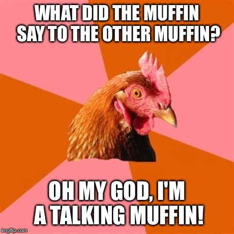 Moofins | WHAT DID THE MUFFIN SAY TO THE OTHER MUFFIN? OH MY GOD, I'M A TALKING MUFFIN! | image tagged in memes,anti joke chicken,muffin | made w/ Imgflip meme maker