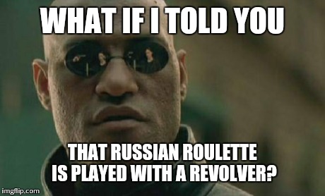 Matrix Morpheus Meme | WHAT IF I TOLD YOU THAT RUSSIAN ROULETTE IS PLAYED WITH A REVOLVER? | image tagged in memes,matrix morpheus | made w/ Imgflip meme maker