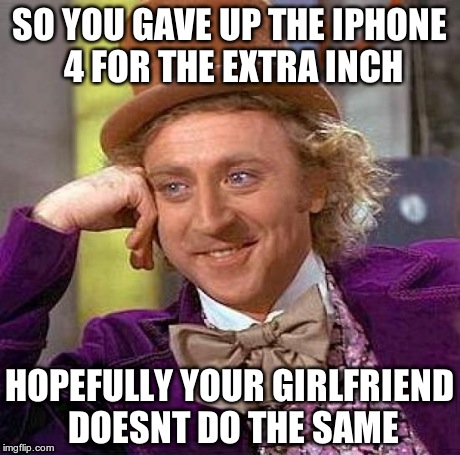 Creepy Condescending Wonka Meme | SO YOU GAVE UP THE IPHONE 4 FOR THE EXTRA INCH HOPEFULLY YOUR GIRLFRIEND DOESNT DO THE SAME | image tagged in memes,creepy condescending wonka | made w/ Imgflip meme maker