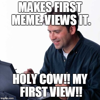 Net Noob Meme | MAKES FIRST MEME. VIEWS IT. HOLY COW!! MY FIRST VIEW!! | image tagged in memes,net noob | made w/ Imgflip meme maker