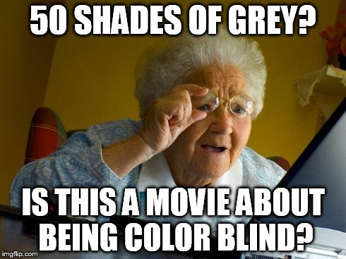 Grandma Finds The Internet | 50 SHADES OF GREY? IS THIS A MOVIE ABOUT BEING COLOR BLIND? | image tagged in memes,grandma finds the internet | made w/ Imgflip meme maker