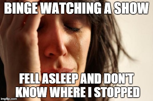 First World Problems | BINGE WATCHING A SHOW FELL ASLEEP AND DON'T KNOW WHERE I STOPPED | image tagged in memes,first world problems | made w/ Imgflip meme maker