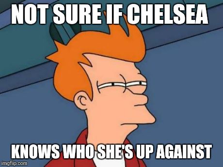 Futurama Fry Meme | NOT SURE IF CHELSEA KNOWS WHO SHE'S UP AGAINST | image tagged in memes,futurama fry | made w/ Imgflip meme maker