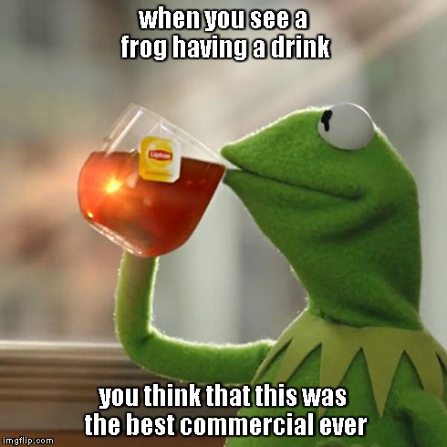 But That's None Of My Business Meme | when you see a frog having a drink you think that this was the best commercial ever | image tagged in memes,but thats none of my business,kermit the frog | made w/ Imgflip meme maker
