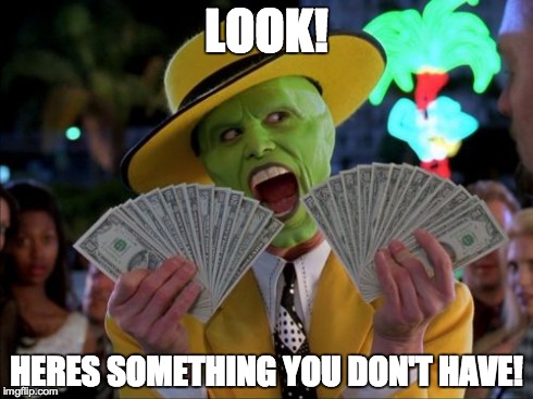 The Mask loves him some Money! | LOOK! HERES SOMETHING YOU DON'T HAVE! | image tagged in memes,money money,jim carrey,the mask | made w/ Imgflip meme maker