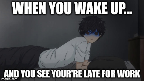 ¸late for work | WHEN YOU WAKE UP... AND YOU SEE YOUR'RE LATE FOR WORK | image tagged in anime,wake up,late,work,fucked,woke | made w/ Imgflip meme maker