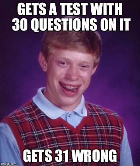 Bad Luck Brian | GETS A TEST WITH 30 QUESTIONS ON IT GETS 31 WRONG | image tagged in memes,bad luck brian | made w/ Imgflip meme maker