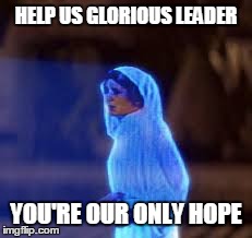 HELP US GLORIOUS LEADER YOU'RE OUR ONLY HOPE | made w/ Imgflip meme maker