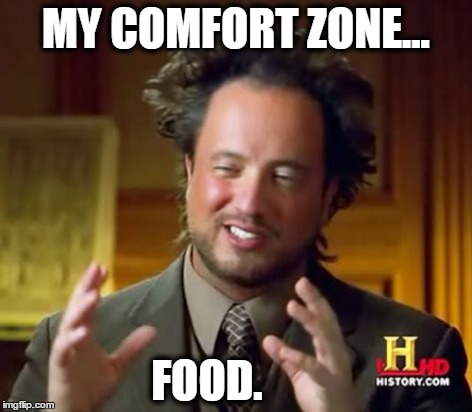 Ancient Aliens Meme | MY COMFORT ZONE... FOOD. | image tagged in memes,ancient aliens | made w/ Imgflip meme maker