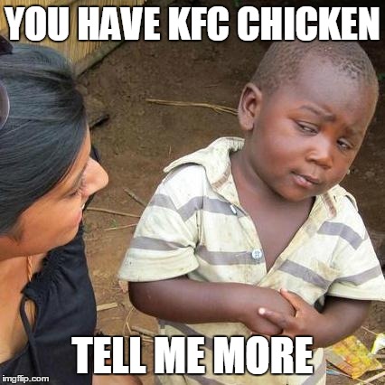 Third World Skeptical Kid Meme | YOU HAVE KFC CHICKEN TELL ME MORE | image tagged in memes,third world skeptical kid | made w/ Imgflip meme maker