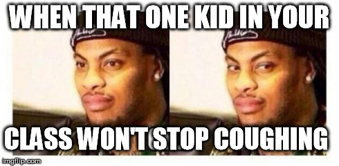 Waka Flocka | WHEN THAT ONE KID IN YOUR CLASS WON'T STOP COUGHING | image tagged in waka flocka | made w/ Imgflip meme maker