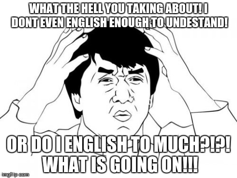 WHAT!!! | WHAT THE HELL YOU TAKING ABOUT! I DONT EVEN ENGLISH ENOUGH TO UNDESTAND! OR DO I ENGLISH TO MUCH?!?! WHAT IS GOING ON!!! | image tagged in memes,jackie chan wtf,what | made w/ Imgflip meme maker