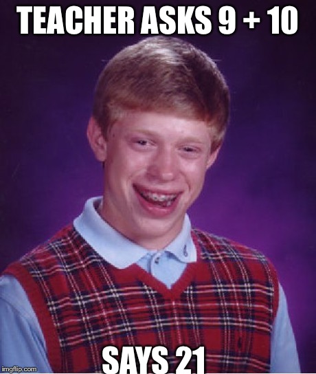 Bad Luck Brian Meme | TEACHER ASKS 9 + 10 SAYS 21 | image tagged in memes,bad luck brian | made w/ Imgflip meme maker