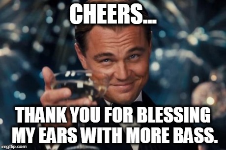 Leonardo Dicaprio Cheers Meme | CHEERS... THANK YOU FOR BLESSING MY EARS WITH MORE BASS. | image tagged in memes,leonardo dicaprio cheers | made w/ Imgflip meme maker