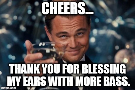 Leonardo Dicaprio Cheers | CHEERS... THANK YOU FOR BLESSING MY EARS WITH MORE BASS. | image tagged in memes,leonardo dicaprio cheers | made w/ Imgflip meme maker