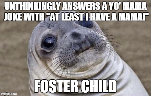 Awkward Moment Sealion | UNTHINKINGLY ANSWERS A YO' MAMA JOKE WITH "AT LEAST I HAVE A MAMA!" FOSTER CHILD | image tagged in memes,awkward moment sealion | made w/ Imgflip meme maker