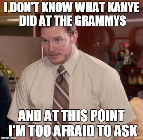 Afraid To Ask Andy Meme | I DON'T KNOW WHAT KANYE DID AT THE GRAMMYS AND AT THIS POINT I'M TOO AFRAID TO ASK | image tagged in memes,afraid to ask andy | made w/ Imgflip meme maker