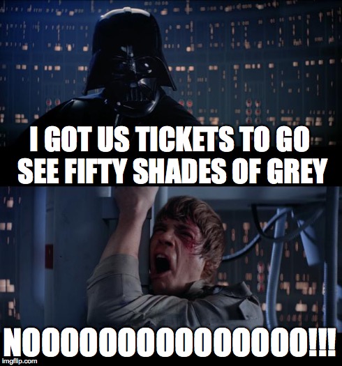 Star Wars No | I GOT US TICKETS TO GO SEE FIFTY SHADES OF GREY NOOOOOOOOOOOOOOO!!! | image tagged in memes,star wars no | made w/ Imgflip meme maker