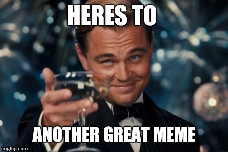 Leonardo Dicaprio Cheers Meme | HERES TO ANOTHER GREAT MEME | image tagged in memes,leonardo dicaprio cheers | made w/ Imgflip meme maker