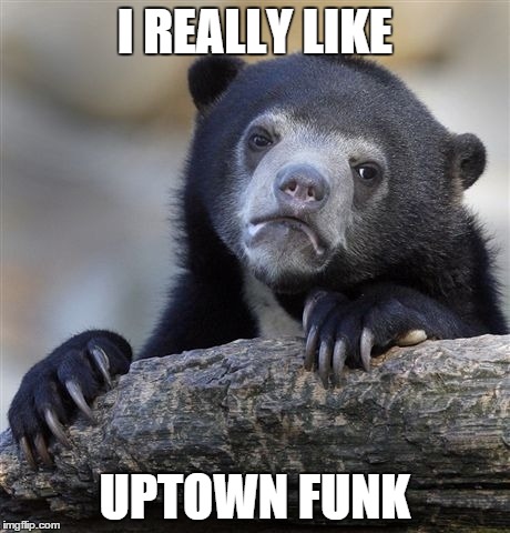 Confession Bear Meme | I REALLY LIKE UPTOWN FUNK | image tagged in memes,confession bear,AdviceAnimals | made w/ Imgflip meme maker