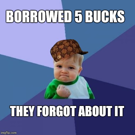 Success Kid Meme | BORROWED 5 BUCKS THEY FORGOT ABOUT IT | image tagged in memes,success kid,scumbag | made w/ Imgflip meme maker