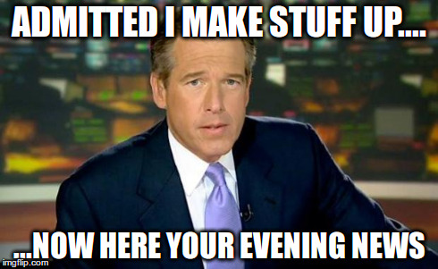 Brian Williams Was There | ADMITTED I MAKE STUFF UP.... ...NOW HERE YOUR EVENING NEWS | image tagged in memes,brian williams was there | made w/ Imgflip meme maker