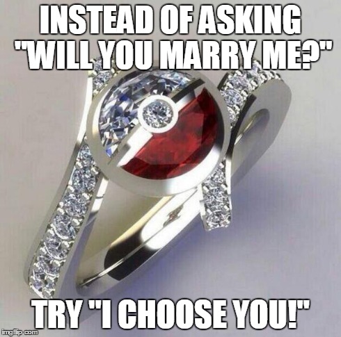 I choose you! | INSTEAD OF ASKING "WILL YOU MARRY ME?" TRY "I CHOOSE YOU!" | image tagged in pokemon,anime | made w/ Imgflip meme maker