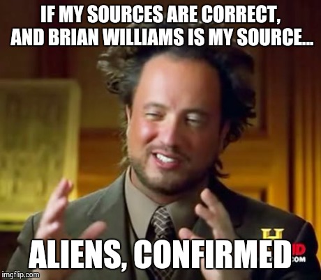 Ancient Aliens | IF MY SOURCES ARE CORRECT, AND BRIAN WILLIAMS IS MY SOURCE... ALIENS, CONFIRMED | image tagged in memes,ancient aliens | made w/ Imgflip meme maker