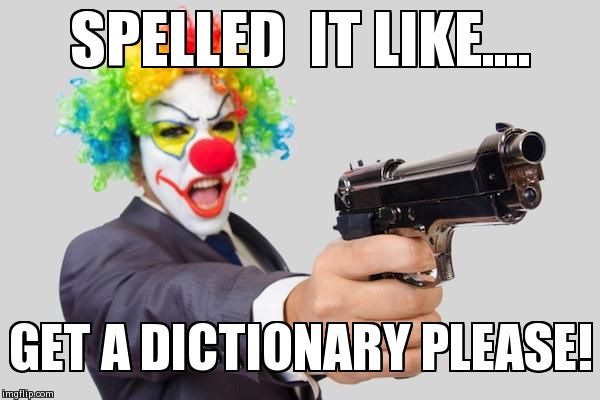 clowns | SPELLED  IT LIKE.... GET A DICTIONARY PLEASE! | image tagged in clowns | made w/ Imgflip meme maker