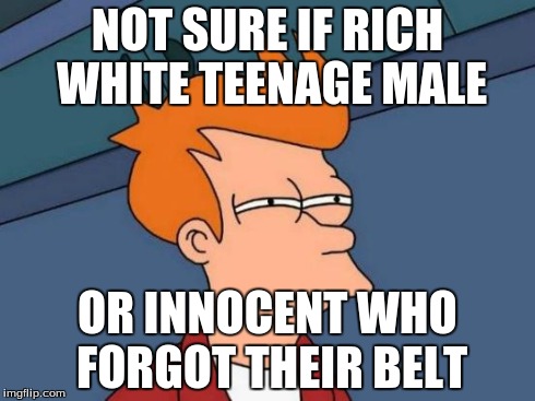 Futurama Fry | NOT SURE IF RICH WHITE TEENAGE MALE OR INNOCENT WHO FORGOT THEIR BELT | image tagged in memes,futurama fry | made w/ Imgflip meme maker