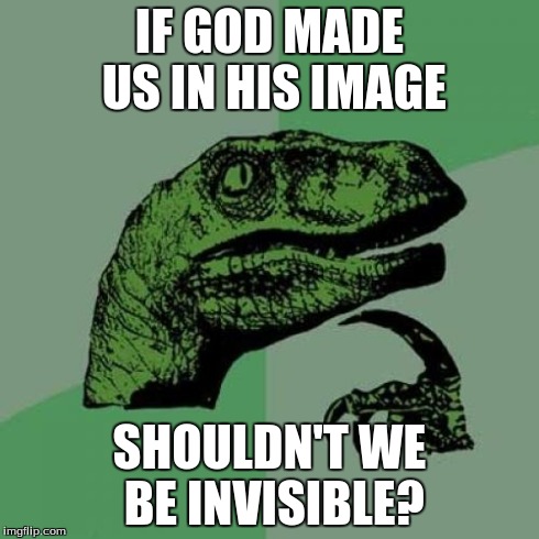 Philosoraptor | IF GOD MADE US IN HIS IMAGE SHOULDN'T WE BE INVISIBLE? | image tagged in memes,philosoraptor | made w/ Imgflip meme maker