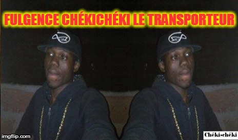 FULGENCE CHÉKICHÉKI LE TRANSPORTEUR | made w/ Imgflip meme maker