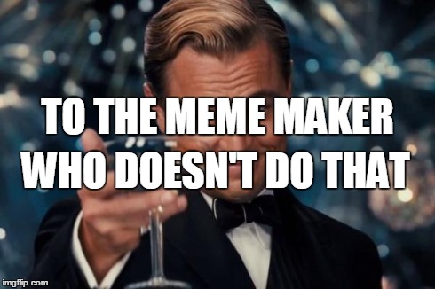 Leonardo Dicaprio Cheers Meme | TO THE MEME MAKER WHO DOESN'T DO THAT | image tagged in memes,leonardo dicaprio cheers | made w/ Imgflip meme maker