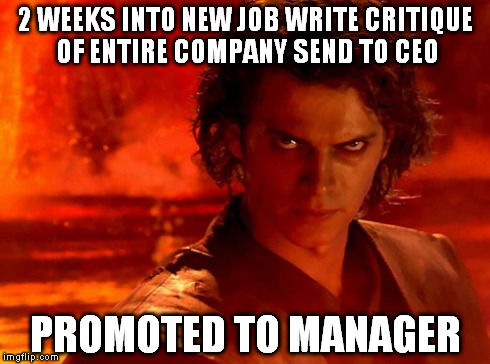 You Underestimate My Power | 2 WEEKS INTO NEW JOB WRITE CRITIQUE OF ENTIRE COMPANY SEND TO CEO PROMOTED TO MANAGER | image tagged in memes,you underestimate my power | made w/ Imgflip meme maker