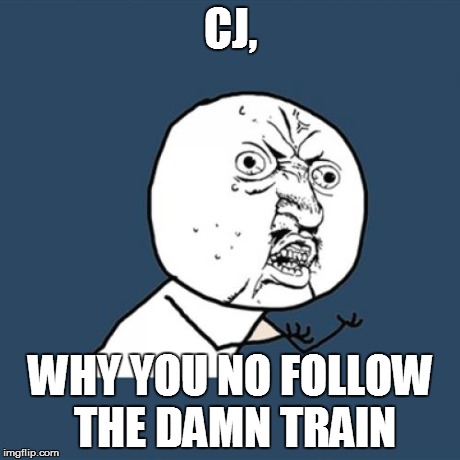 Y U No Meme | CJ, WHY YOU NO FOLLOW THE DAMN TRAIN | image tagged in memes,y u no | made w/ Imgflip meme maker