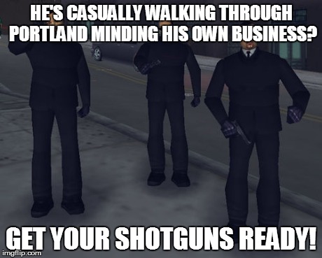 HE'S CASUALLY WALKING THROUGH PORTLAND MINDING HIS OWN BUSINESS? GET YOUR SHOTGUNS READY! | made w/ Imgflip meme maker