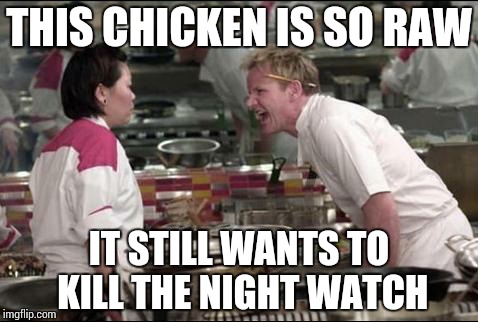 Angry Chef Gordon Ramsay Meme | THIS CHICKEN IS SO RAW IT STILL WANTS TO KILL THE NIGHT WATCH | image tagged in memes,angry chef gordon ramsay | made w/ Imgflip meme maker