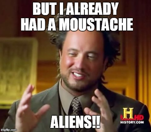 Ancient Aliens Meme | BUT I ALREADY HAD A MOUSTACHE ALIENS!! | image tagged in memes,ancient aliens | made w/ Imgflip meme maker