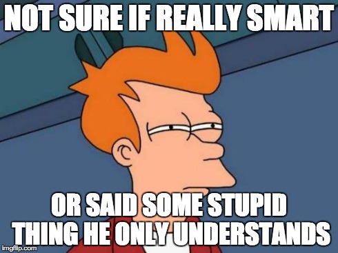 I feel that way sometimes when I meet someone smart. | NOT SURE IF REALLY SMART OR SAID SOME STUPID THING HE ONLY UNDERSTANDS | image tagged in memes,futurama fry,stupid,stupid people,stupidity | made w/ Imgflip meme maker