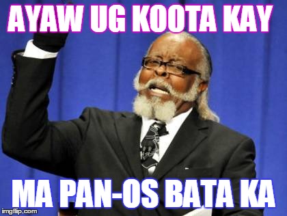 Too Damn High Meme | AYAW UG KOOTA KAY MA PAN-OS BATA KA | image tagged in memes,too damn high | made w/ Imgflip meme maker