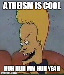 beavis | ATHEISM IS COOL HUH HUH MM HUH YEAH | image tagged in beavis | made w/ Imgflip meme maker