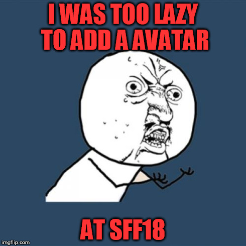 Y U No Meme | I WAS TOO LAZY TO ADD A AVATAR AT SFF18 | image tagged in memes,y u no | made w/ Imgflip meme maker