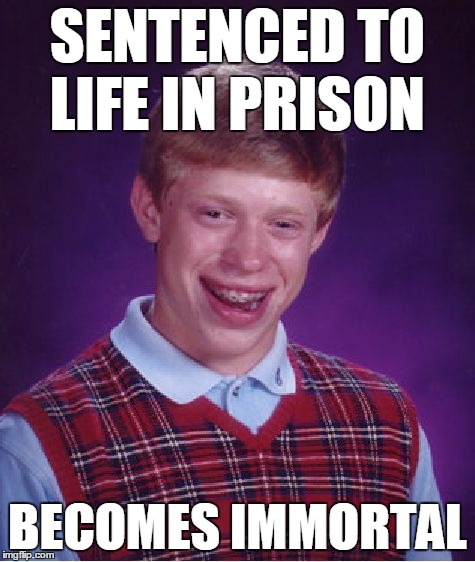 Bad Luck Brian Meme | SENTENCED TO LIFE IN PRISON BECOMES IMMORTAL | image tagged in memes,bad luck brian | made w/ Imgflip meme maker