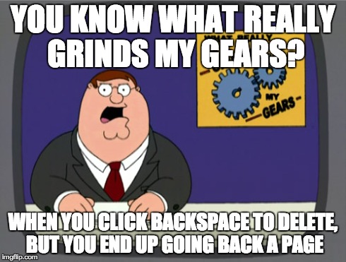 Peter Griffin News | YOU KNOW WHAT REALLY GRINDS MY GEARS? WHEN YOU CLICK BACKSPACE TO DELETE, BUT YOU END UP GOING BACK A PAGE | image tagged in memes,peter griffin news,you know what really grinds my gears,peter griffin | made w/ Imgflip meme maker