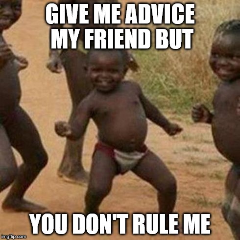 Third World Success Kid | GIVE ME ADVICE MY FRIEND BUT YOU DON'T RULE ME | image tagged in memes,third world success kid | made w/ Imgflip meme maker
