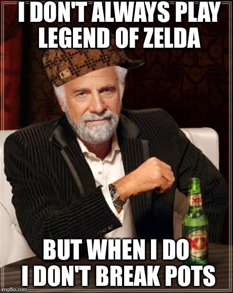 The Most Interesting Man In The World Meme | I DON'T ALWAYS PLAY LEGEND OF ZELDA BUT WHEN I DO I DON'T BREAK POTS | image tagged in memes,the most interesting man in the world,scumbag | made w/ Imgflip meme maker