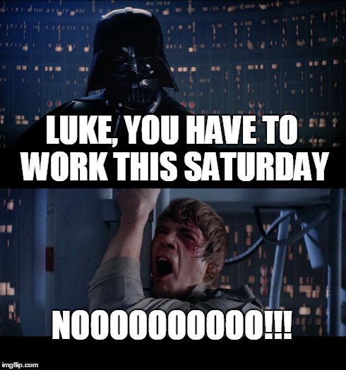 Star Wars No Meme | LUKE, YOU HAVE TO WORK THIS SATURDAY NOOOOOOOOOO!!! | image tagged in memes,star wars no | made w/ Imgflip meme maker