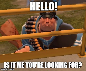 Hello Heavy | HELLO! IS IT ME YOU'RE LOOKING FOR? | image tagged in tf2 | made w/ Imgflip meme maker